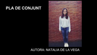 PLÀ DE CONJUNT
PLA DE CONJUNT
AUTORA: NATALIA DE LA VEGA
 