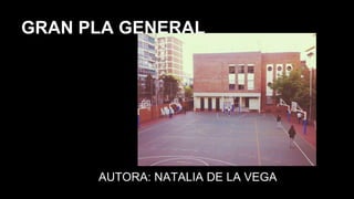 GRAN PLA GENERAL
AUTORA: NATALIA DE LA VEGA
 