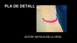 PLA DE DETALL
AUTOR: NATALIA DE LA VEGA
 