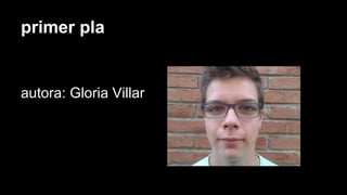 primer pla
autora: Gloria Villar
 