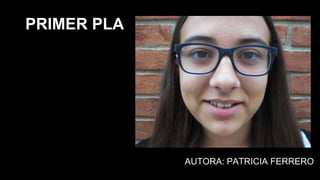 AUTORA: PATRICIA FERRERO
PRIMER PLA
 