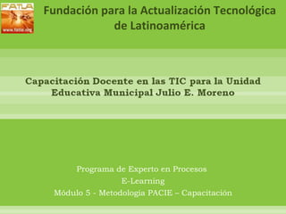 Fundación para la Actualización Tecnológica de Latinoamérica Programa de Experto en Procesos  E-Learning Módulo 5 - Metodología PACIE – Capacitación 