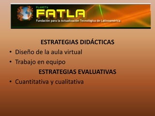 ESTRATEGIAS DIDÁCTICASDiseño de la aula virtualTrabajo en equipoESTRATEGIAS EVALUATIVASCuantitativa y cualitativa