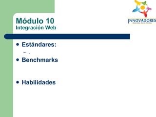 Módulo 10 Integración Web Estándares:   . Benchmarks Habilidades 