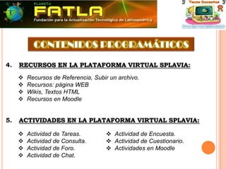 Capacitar a los docentes en la Metodología PACIE, de acuerdo a los criterios que hemos venido llevando en FATLA y siendo cautelosos en su metodologíaCreación de nuestros propios EVA´s:Durante la capacitación el docente debe poner en práctica lo aprendido. Esto logra que al mismo tiempo se construya buen material para después cargarlos como recursos a nuestros Eva´s
