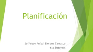 Planificación

Jefferson Anibal Llerena Carrasco
6to Sistemas

 