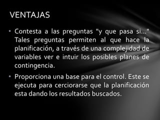 • Contesta a las preguntas "y que pasa si…"
Tales preguntas permiten al que hace la
planificación, a través de una complejidad de
variables ver e intuir los posibles planes de
contingencia.
• Proporciona una base para el control. Este se
ejecuta para cerciorarse que la planificación
esta dando los resultados buscados.
VENTAJAS
 