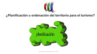 ¿Planificación u ordenación del territorio para el turismo?
Luis Eduardo Londoño Charry 07-04-15
 