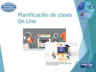 Planificación de clases
On Line
https://perio.unlp.edu.ar/catedras/pyg/
https://www.trecebits.com/2020/03/23/10-
herramientas-para-impartir-o-recibir-clases-virtuales-
durante-el-confinamiento/
 
