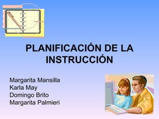 PLANIFICACIÓN DE LA INSTRUCCIÓN Margarita Mansilla Karla May Domingo Brito Margarita Palmieri 