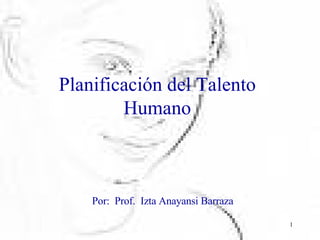 Planificación del Talento Humano Por:  Prof.  Izta Anayansi Barraza 