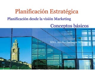 Planificación Estratégica
Planificación desde la visión Marketing
                          Conceptos básicos


                          MBA. Adolfo Chafloque Millones
 