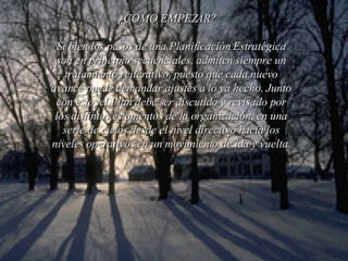 ¿COMO EMPEZAR?   Si bien los pasos de una Planificación Estratégica son en principio secuenciales, admiten siempre un tratamiento reiterativo, puesto que cada nuevo avance puede demandar ajustes a lo ya hecho. Junto con esto, el Plan debe ser discutido y revisado por los distintos estamentos de la organización, en una serie de ciclos desde el nivel directivo hacia los niveles operativos en un movimiento de ida y vuelta. 
