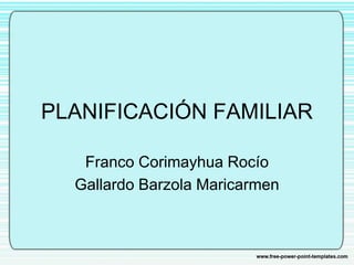 PLANIFICACIÓN FAMILIAR
Franco Corimayhua Rocío
Gallardo Barzola Maricarmen
 