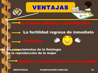 VENTAJAS Aumenta los conocimientos de la fisiología  de la reproducción de la mujer  No tienen efectos secundarios Mejora la comunicación con la pareja Gratuitos  La fertilidad regresa de inmediato OBSTETRICIA PLANIFICACIÓN FAMILIAR 