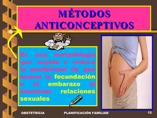 MÉTODOS ANTICONCEPTIVOS Es una metodología que impide o reduce la posibilidad de que ocurra la  fecundación  o el  embarazo  al mantener  relaciones sexuales OBSTETRICIA PLANIFICACIÓN FAMILIAR 