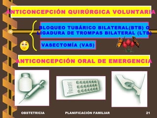 VASECTOMÍA (VAS) BLOQUEO TUBÁRICO BILATERAL(BTB) O LIGADURA DE TROMPAS BILATERAL (LTB) OBSTETRICIA PLANIFICACIÓN FAMILIAR ANTICONCEPCIÓN QUIRÚRGICA VOLUNTARIA ANTICONCEPCIÓN ORAL DE EMERGENCIA 