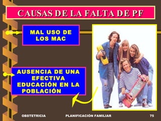 CAUSAS DE LA FALTA DE PF AUSENCIA DE UNA EFECTIVA EDUCACIÓN EN LA POBLACIÓN  MAL USO DE LOS MAC OBSTETRICIA PLANIFICACIÓN FAMILIAR 