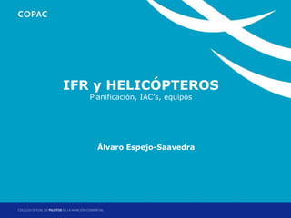 1. Título de sección
       IFR y HELICÓPTEROS
        Planificación, IAC’s, equipos




          Álvaro Espejo-Saavedra




                                Jornadas Técnicas de Helicópteros: Factores Operacionales
                                                         Madrid, 17 y 18 de abril de 2012
 