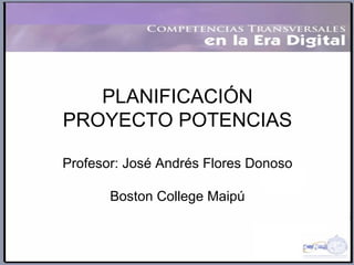 PLANIFICACIÓN PROYECTO POTENCIAS Profesor: José Andrés Flores Donoso Boston College Maipú 