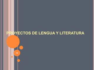 PROYECTOS DE LENGUA Y LITERATURA
15
 