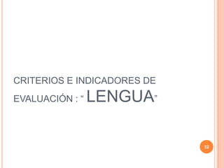 CRITERIOS E INDICADORES DE
EVALUACIÓN : “ LENGUA”
32
 