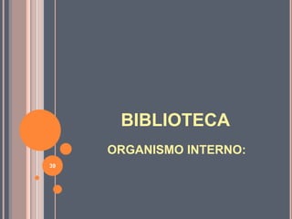 ORGANISMO INTERNO:
BIBLIOTECA
39
 