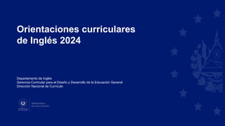 Orientaciones curriculares
de Inglés 2024
Departamento de Inglés
Gerencia Curricular para el Diseño y Desarrollo de la Educación General
Dirección Nacional de Currículo
 