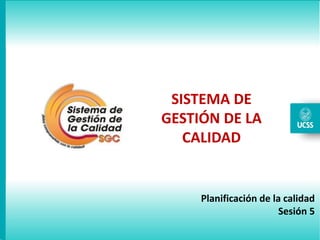 Semana
Planificación de la calidad
Sesión 5
SISTEMA DE
GESTIÓN DE LA
CALIDAD
 