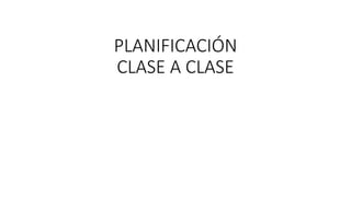PLANIFICACIÓN
CLASE A CLASE
 