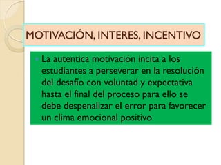MOTIVACIÓN, INTERES, INCENTIVO
 La autentica motivación incita a los
estudiantes a perseverar en la resolución
del desafí...