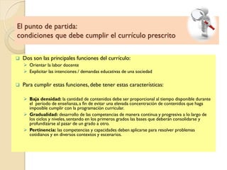 El punto de partida:
condiciones que debe cumplir el currículo prescrito
 Dos son las principales funciones del currículo...