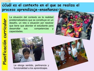 Planificacióncurricular
La situación del contexto es la realidad
problematizadora que se constituye en un
desafío, un reto...