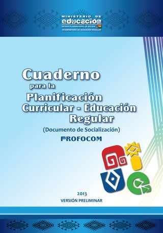 PROFOCOM
Cuaderno
para la
Planif icación
Curricular - Educación
Regular
(Documento de Socialización)
VICEMINISTERIO DE EDUCACIÓN REGULAR
ROFOCOM
 