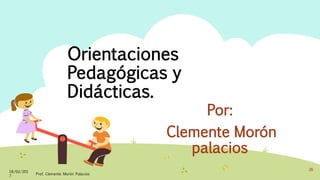 Orientaciones
Pedagógicas y
Didácticas.
Por:
Clemente Morón
palacios
18/02/201
7
Prof. Clemente Morón Palacios
26
 