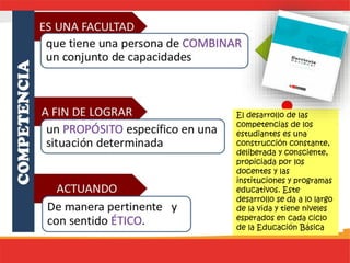 El desarrollo de las
competencias de los
estudiantes es una
construcción constante,
deliberada y consciente,
propiciada por los
docentes y las
instituciones y programas
educativos. Este
desarrollo se da a lo largo
de la vida y tiene niveles
esperados en cada ciclo
de la Educación Básica
 