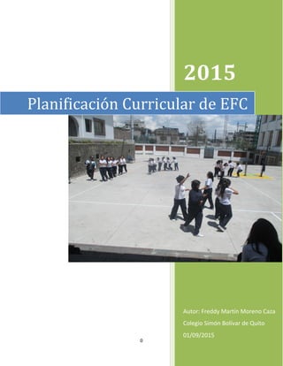0
2015
Autor: Freddy Martín Moreno Caza
Colegio Simón Bolívar de Quito
01/09/2015
Planificación Curricular de EFC
 