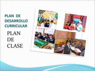 PLAN DE
DESARROLLO
CURRICULAR
PLAN
DE
CLASE
 