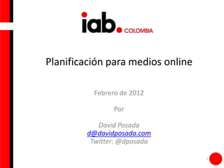 Planificación para medios online

          Febrero de 2012

                Por

            David Posada
         d@davidposada.com
          Twitter: @dposada

                                   1
 