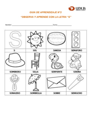 GUIA DE APRENDIZAJE N°2
“OBSERVA Y APRENDE CON LA LETRA “S”
Nombre: ______________________________________________Curso:________________
 