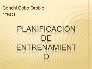▪Conchi Cobo Orobio  ▪1ºBCT Planificación de Entrenamiento 