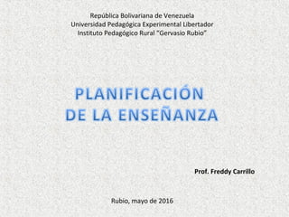 República Bolivariana de Venezuela
Universidad Pedagógica Experimental Libertador
Instituto Pedagógico Rural “Gervasio Rubio”
Prof. Freddy Carrillo
Rubio, mayo de 2016
 