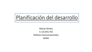 Planificación del desarrollo
Macías Shirley
C.I:25.455.753
Políticas Comunicacionales
SAIAA
 