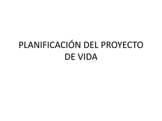 PLANIFICACIÓN DEL PROYECTO
DE VIDA
 