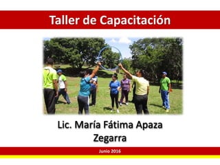 Taller de Capacitación
Lic. María Fátima Apaza
Zegarra
Junio 2016
 