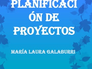 Planificaci
   ón de
proyectos
María Laura Galaburri
 