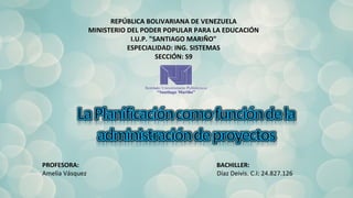 REPÚBLICA BOLIVARIANA DE VENEZUELA
MINISTERIO DEL PODER POPULAR PARA LA EDUCACIÓN
I.U.P. "SANTIAGO MARIÑO"
ESPECIALIDAD: ING. SISTEMAS
SECCIÓN: S9
PROFESORA: BACHILLER:
Amelia Vásquez Díaz Deivis. C.I: 24.827.126
 