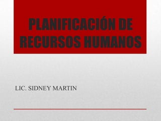 PLANIFICACIÓN DE
RECURSOS HUMANOS
LIC. SIDNEY MARTIN
 