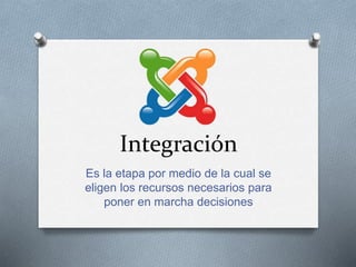 Integración
Es la etapa por medio de la cual se
eligen los recursos necesarios para
poner en marcha decisiones
 