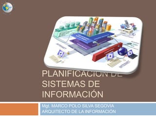 PLANIFICACIÓN DE
SISTEMAS DE
INFORMACIÓN
Mgt. MARCO POLO SILVA SEGOVIA
ARQUITECTO DE LA INFORMACIÓN
 
